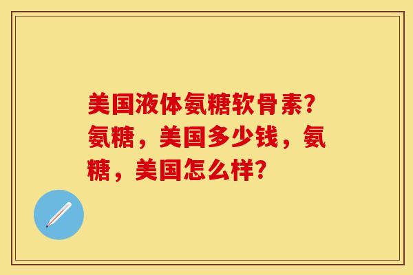 美国液体氨糖软骨素？氨糖，美国多少钱，氨糖，美国怎么样？-第1张图片-关节保镖