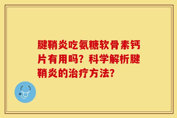 腱鞘炎吃氨糖软骨素钙片有用吗？科学解析腱鞘炎的治疗方法？-第1张图片-关节保镖