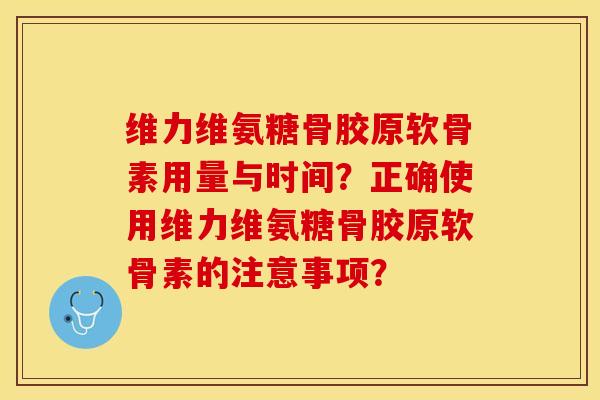 维力维氨糖骨胶原软骨素用量与时间？正确使用维力维氨糖骨胶原软骨素的注意事项？-第1张图片-关节保镖