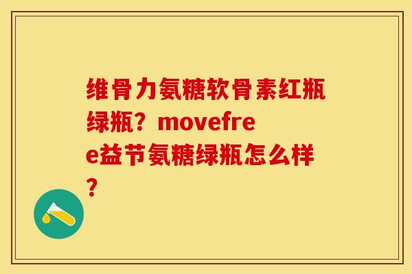 维骨力氨糖软骨素红瓶绿瓶？movefree益节氨糖绿瓶怎么样？-第1张图片-关节保镖