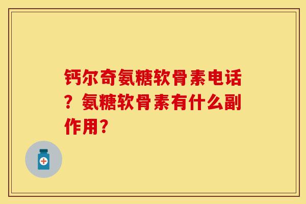 钙尔奇氨糖软骨素电话？氨糖软骨素有什么副作用？-第1张图片-关节保镖