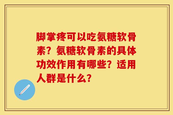 脚掌疼可以吃氨糖软骨素？氨糖软骨素的具体功效作用有哪些？适用人群是什么？-第1张图片-关节保镖