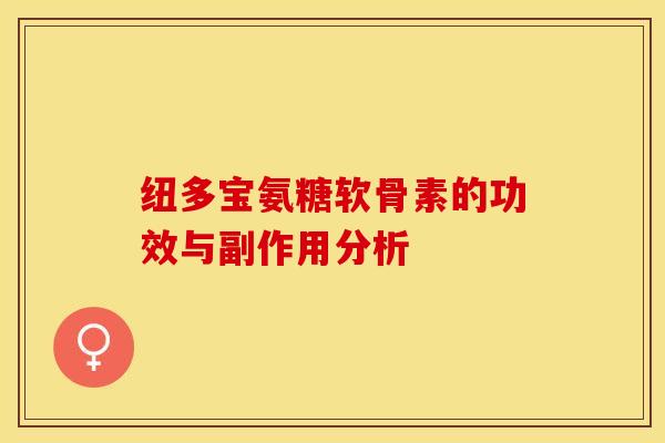 纽多宝氨糖软骨素的功效与副作用分析-第1张图片-关节保镖