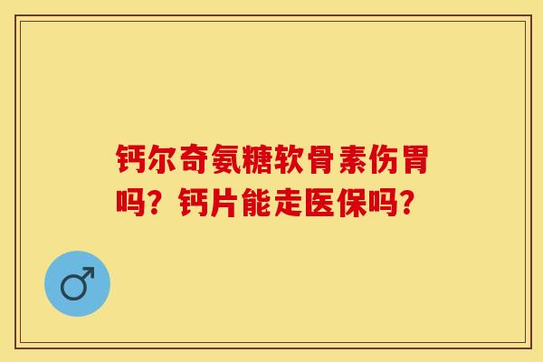 钙尔奇氨糖软骨素伤胃吗？钙片能走医保吗？-第1张图片-关节保镖