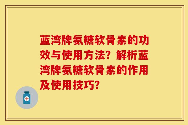 蓝湾牌氨糖软骨素的功效与使用方法？解析蓝湾牌氨糖软骨素的作用及使用技巧？-第1张图片-关节保镖