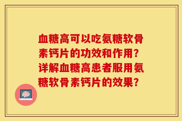 血糖高可以吃氨糖软骨素钙片的功效和作用？详解血糖高患者服用氨糖软骨素钙片的效果？