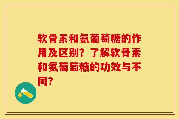 软骨素和氨葡萄糖的作用及区别？了解软骨素和氨葡萄糖的功效与不同？