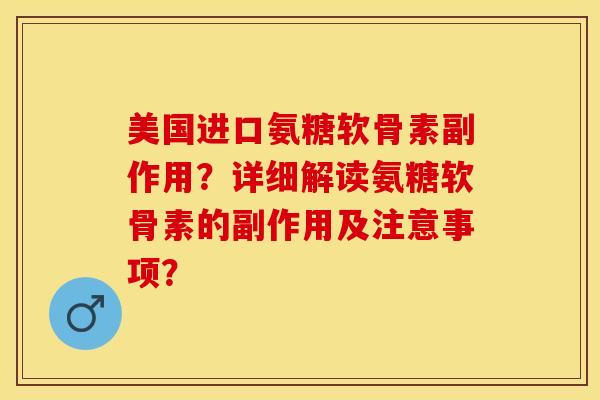 美国进口氨糖软骨素副作用？详细解读氨糖软骨素的副作用及注意事项？-第1张图片-关节保镖