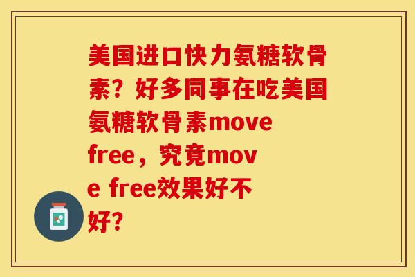 美国进口快力氨糖软骨素？好多同事在吃美国氨糖软骨素move free，究竟move free效果好不好？-第1张图片-关节保镖