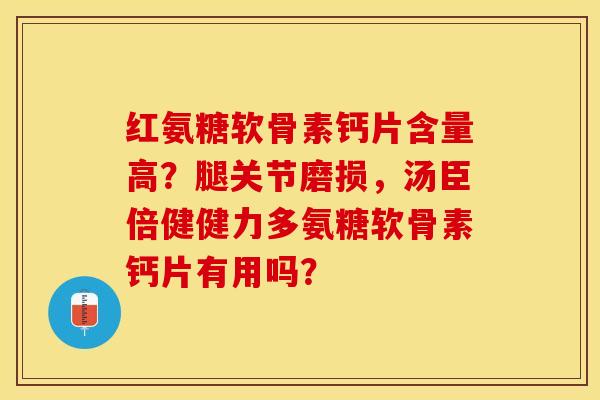 红氨糖软骨素钙片含量高？腿关节磨损，汤臣倍健健力多氨糖软骨素钙片有用吗？-第1张图片-关节保镖