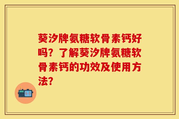 葵汐牌氨糖软骨素钙好吗？了解葵汐牌氨糖软骨素钙的功效及使用方法？-第1张图片-关节保镖
