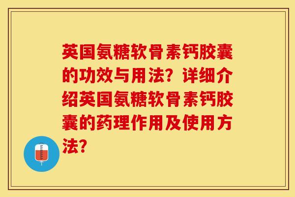 英国氨糖软骨素钙胶囊的功效与用法？详细介绍英国氨糖软骨素钙胶囊的药理作用及使用方法？-第1张图片-关节保镖