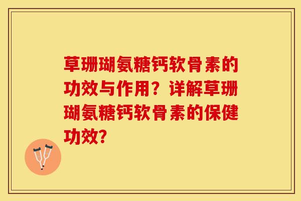 草珊瑚氨糖钙软骨素的功效与作用？详解草珊瑚氨糖钙软骨素的保健功效？-第1张图片-关节保镖
