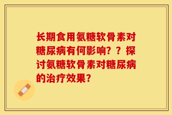 长期食用氨糖软骨素对糖尿病有何影响？？探讨氨糖软骨素对糖尿病的治疗效果？-第1张图片-关节保镖