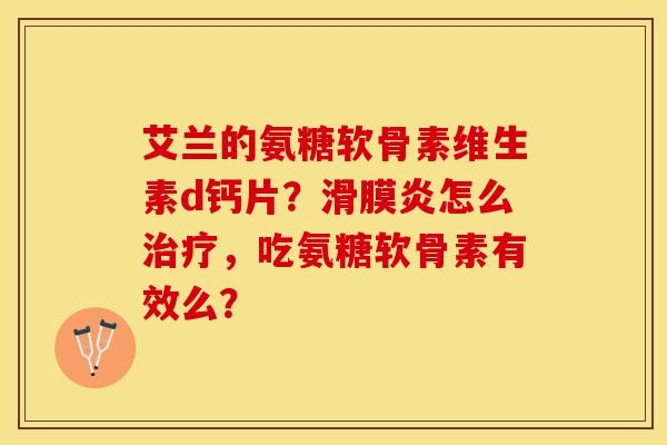 艾兰的氨糖软骨素维生素d钙片？滑膜炎怎么治疗，吃氨糖软骨素有效么？-第1张图片-关节保镖