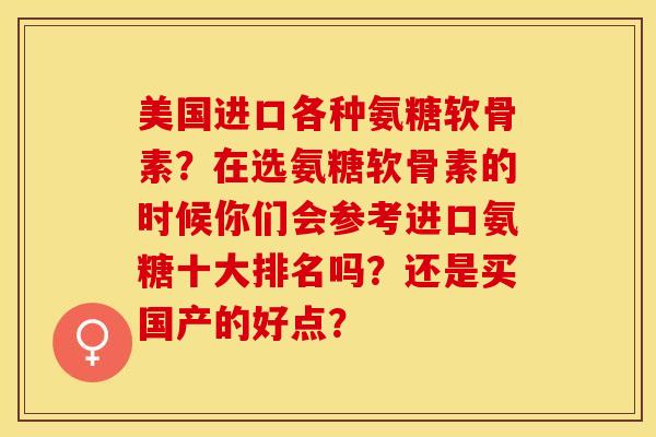 美国进口各种氨糖软骨素？在选氨糖软骨素的时候你们会参考进口氨糖十大排名吗？还是买国产的好点？-第1张图片-关节保镖