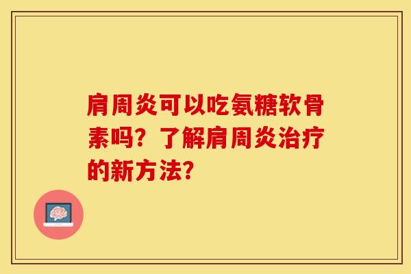 肩周炎可以吃氨糖软骨素吗？了解肩周炎治疗的新方法？-第1张图片-关节保镖