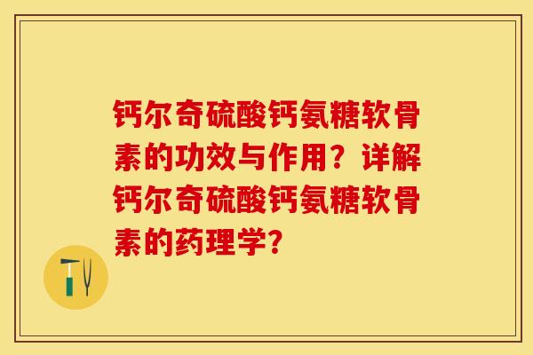 钙尔奇硫酸钙氨糖软骨素的功效与作用？详解钙尔奇硫酸钙氨糖软骨素的药理学？-第1张图片-关节保镖