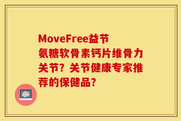 MoveFree益节氨糖软骨素钙片维骨力关节？关节健康专家推荐的保健品？-第1张图片-关节保镖