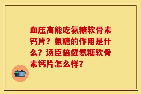 血压高能吃氨糖软骨素钙片？氨糖的作用是什么？汤臣倍健氨糖软骨素钙片怎么样？-第1张图片-关节保镖