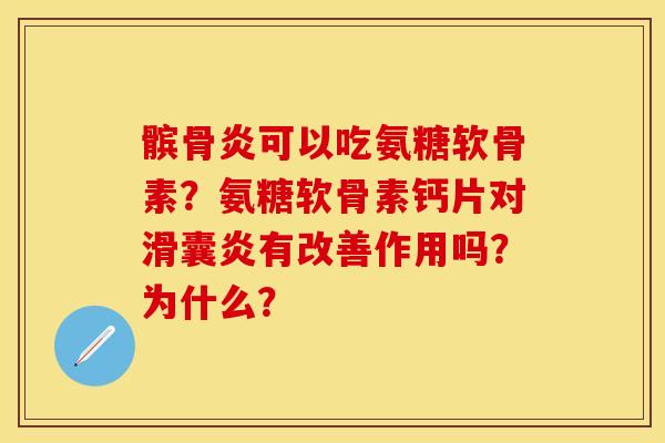 髌骨炎可以吃氨糖软骨素？氨糖软骨素钙片对滑囊炎有改善作用吗？为什么？-第1张图片-关节保镖