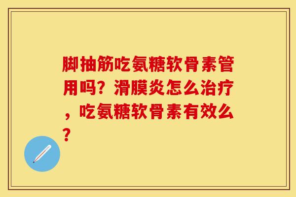 脚抽筋吃氨糖软骨素管用吗？滑膜炎怎么治疗，吃氨糖软骨素有效么？-第1张图片-关节保镖