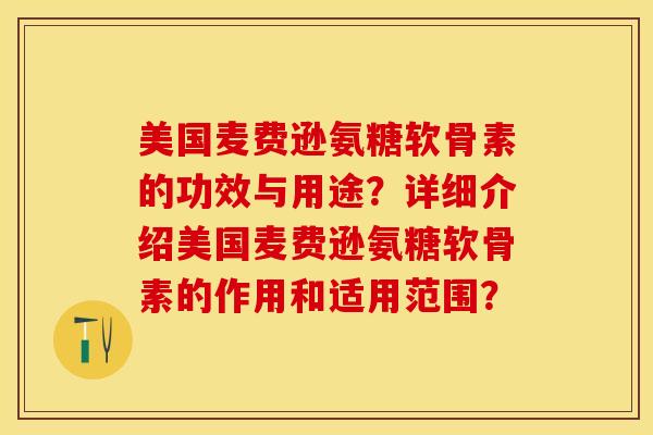 美国麦费逊氨糖软骨素的功效与用途？详细介绍美国麦费逊氨糖软骨素的作用和适用范围？-第1张图片-关节保镖