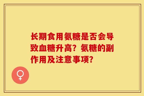 长期食用氨糖是否会导致血糖升高？氨糖的副作用及注意事项？-第1张图片-关节保镖