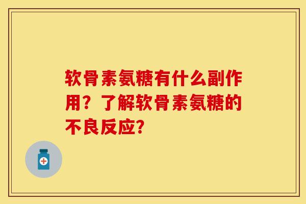 软骨素氨糖有什么副作用？了解软骨素氨糖的不良反应？-第1张图片-关节保镖