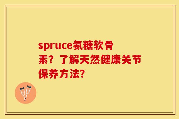 spruce氨糖软骨素？了解天然健康关节保养方法？-第1张图片-关节保镖