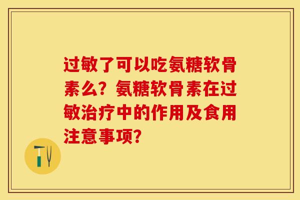 过敏了可以吃氨糖软骨素么？氨糖软骨素在过敏治疗中的作用及食用注意事项？-第1张图片-关节保镖