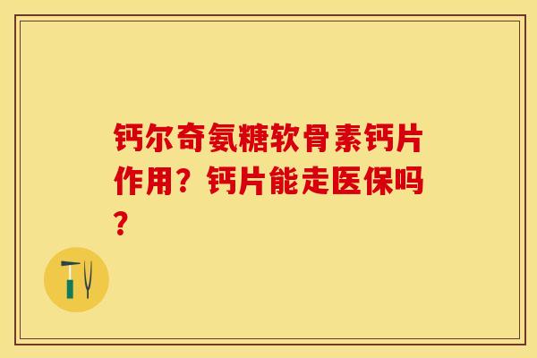 钙尔奇氨糖软骨素钙片作用？钙片能走医保吗？-第1张图片-关节保镖