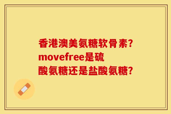 香港澳美氨糖软骨素？movefree是硫酸氨糖还是盐酸氨糖？-第1张图片-关节保镖