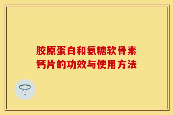 胶原蛋白和氨糖软骨素钙片的功效与使用方法