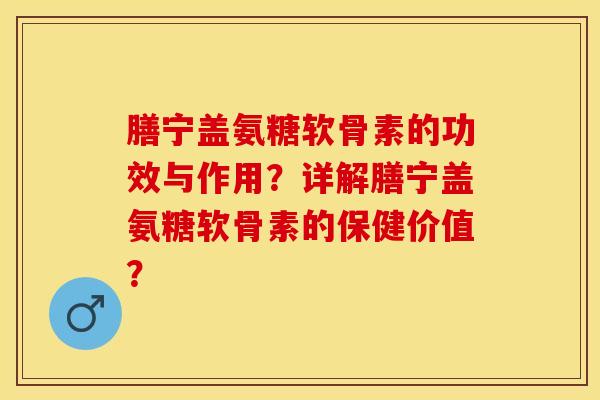 膳宁盖氨糖软骨素的功效与作用？详解膳宁盖氨糖软骨素的保健价值？