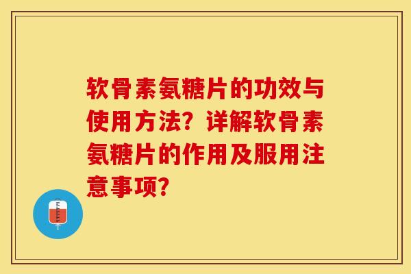软骨素氨糖片的功效与使用方法？详解软骨素氨糖片的作用及服用注意事项？-第1张图片-关节保镖