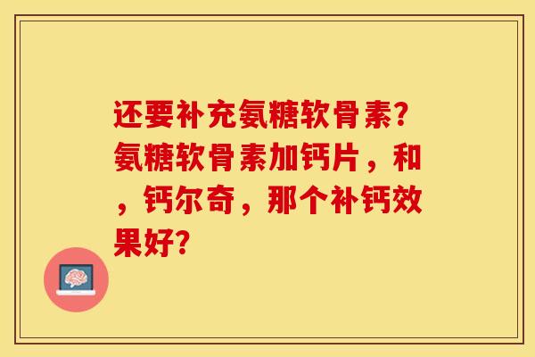 还要补充氨糖软骨素？氨糖软骨素加钙片，和，钙尔奇，那个补钙效果好？-第1张图片-关节保镖