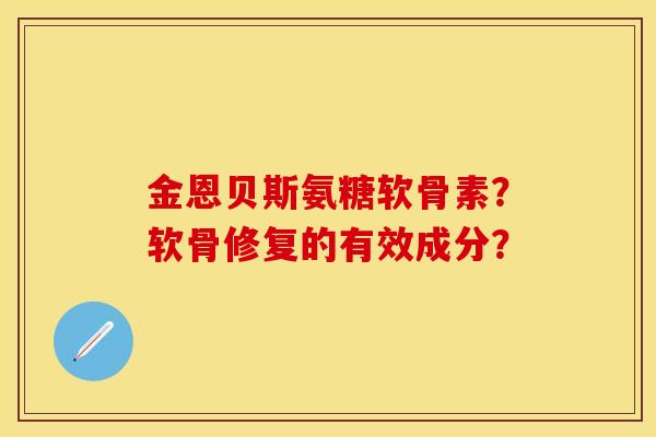 金恩贝斯氨糖软骨素？软骨修复的有效成分？-第1张图片-关节保镖