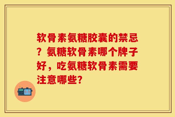软骨素氨糖胶囊的禁忌？氨糖软骨素哪个牌子好，吃氨糖软骨素需要注意哪些？-第1张图片-关节保镖