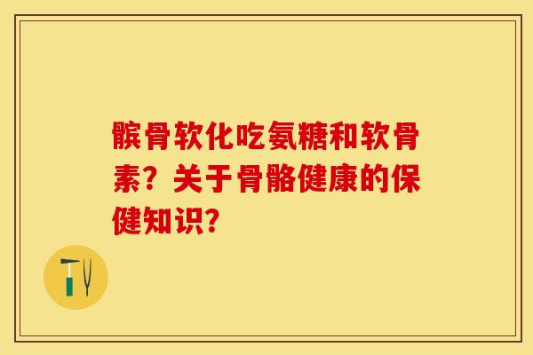 髌骨软化吃氨糖和软骨素？关于骨骼健康的保健知识？-第1张图片-关节保镖