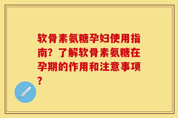 软骨素氨糖孕妇使用指南？了解软骨素氨糖在孕期的作用和注意事项？-第1张图片-关节保镖