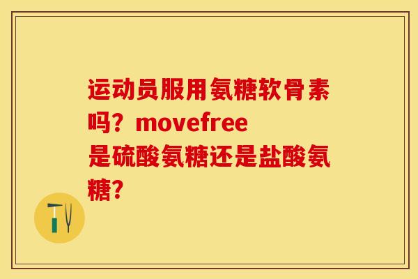 运动员服用氨糖软骨素吗？movefree是硫酸氨糖还是盐酸氨糖？-第1张图片-关节保镖