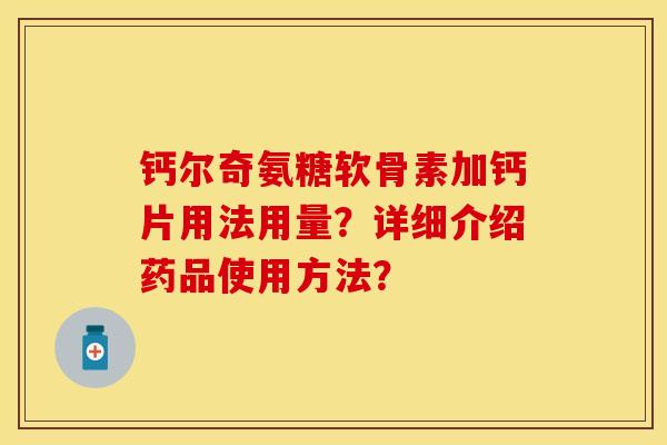 钙尔奇氨糖软骨素加钙片用法用量？详细介绍药品使用方法？-第1张图片-关节保镖