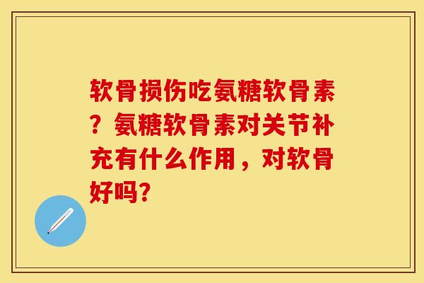 软骨损伤吃氨糖软骨素？氨糖软骨素对关节补充有什么作用，对软骨好吗？-第1张图片-关节保镖