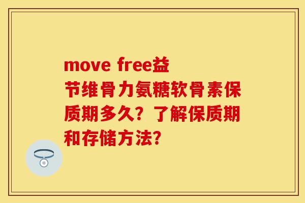 move free益节维骨力氨糖软骨素保质期多久？了解保质期和存储方法？-第1张图片-关节保镖