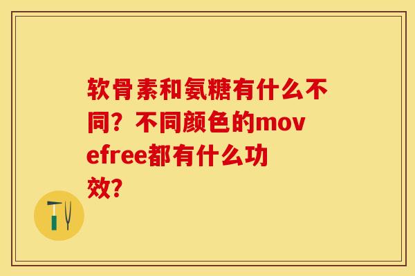 软骨素和氨糖有什么不同？不同颜色的movefree都有什么功效？-第1张图片-关节保镖