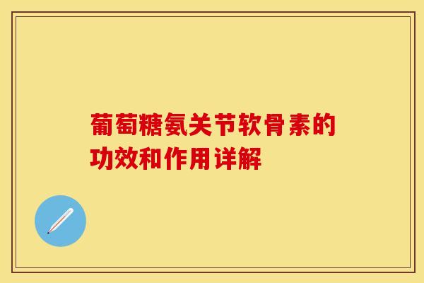 葡萄糖氨关节软骨素的功效和作用详解