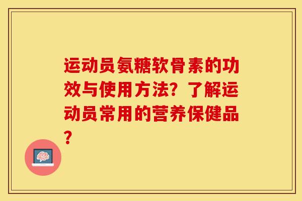 运动员氨糖软骨素的功效与使用方法？了解运动员常用的营养保健品？-第1张图片-关节保镖