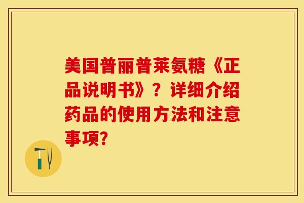 美国普丽普莱氨糖《正品说明书》？详细介绍药品的使用方法和注意事项？-第1张图片-关节保镖