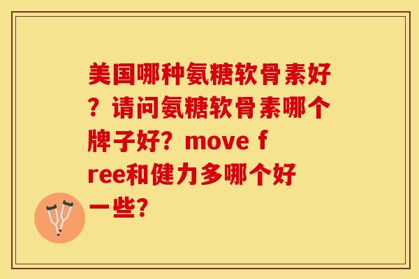 美国哪种氨糖软骨素好？请问氨糖软骨素哪个牌子好？move free和健力多哪个好一些？-第1张图片-关节保镖